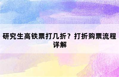 研究生高铁票打几折？打折购票流程详解