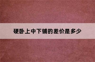 硬卧上中下铺的差价是多少