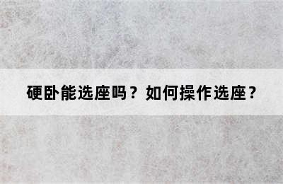 硬卧能选座吗？如何操作选座？