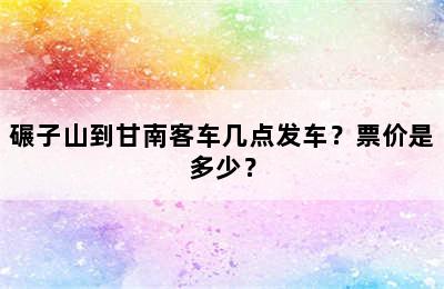 碾子山到甘南客车几点发车？票价是多少？