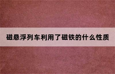 磁悬浮列车利用了磁铁的什么性质