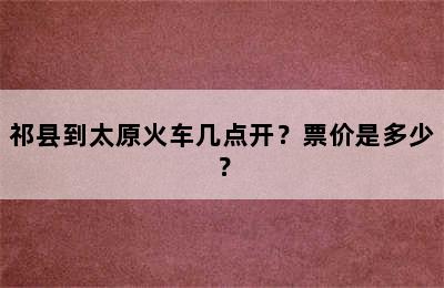 祁县到太原火车几点开？票价是多少？