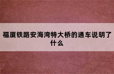 福厦铁路安海湾特大桥的通车说明了什么