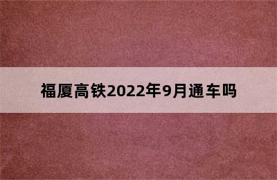 福厦高铁2022年9月通车吗