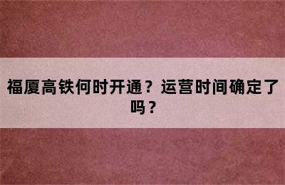 福厦高铁何时开通？运营时间确定了吗？
