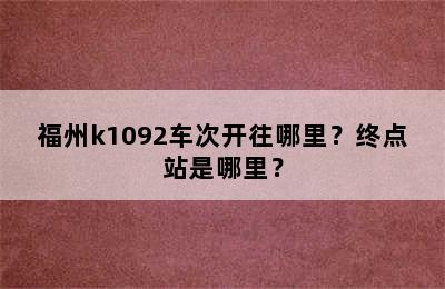 福州k1092车次开往哪里？终点站是哪里？