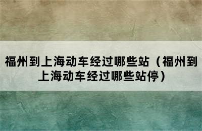 福州到上海动车经过哪些站（福州到上海动车经过哪些站停）