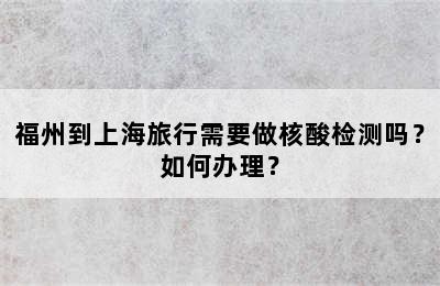 福州到上海旅行需要做核酸检测吗？如何办理？