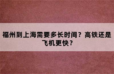 福州到上海需要多长时间？高铁还是飞机更快？