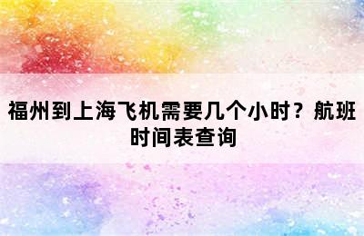 福州到上海飞机需要几个小时？航班时间表查询