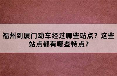 福州到厦门动车经过哪些站点？这些站点都有哪些特点？