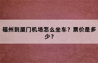 福州到厦门机场怎么坐车？票价是多少？