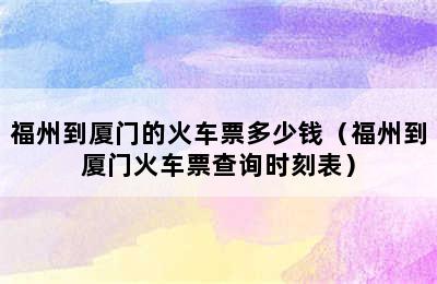 福州到厦门的火车票多少钱（福州到厦门火车票查询时刻表）