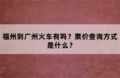 福州到广州火车有吗？票价查询方式是什么？