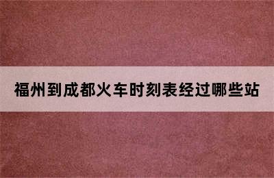 福州到成都火车时刻表经过哪些站