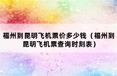 福州到昆明飞机票价多少钱（福州到昆明飞机票查询时刻表）