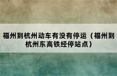 福州到杭州动车有没有停运（福州到杭州东高铁经停站点）