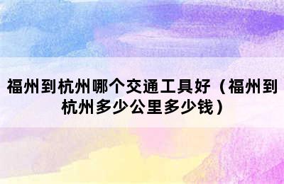 福州到杭州哪个交通工具好（福州到杭州多少公里多少钱）