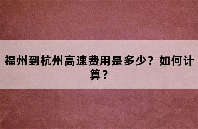 福州到杭州高速费用是多少？如何计算？