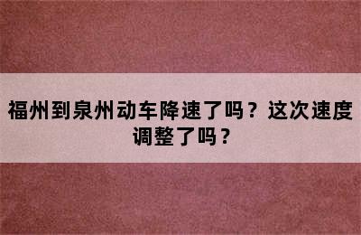 福州到泉州动车降速了吗？这次速度调整了吗？