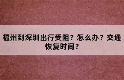 福州到深圳出行受阻？怎么办？交通恢复时间？