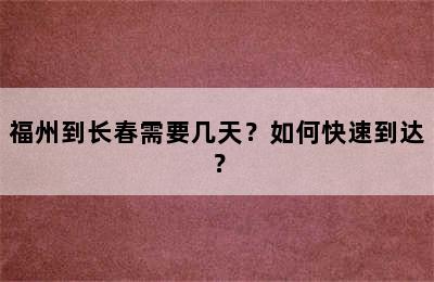 福州到长春需要几天？如何快速到达？