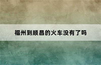 福州到顺昌的火车没有了吗