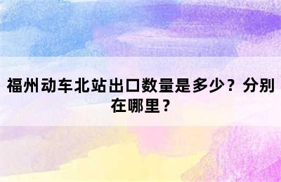 福州动车北站出口数量是多少？分别在哪里？