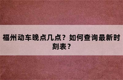 福州动车晚点几点？如何查询最新时刻表？
