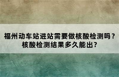 福州动车站进站需要做核酸检测吗？核酸检测结果多久能出？