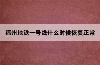 福州地铁一号线什么时候恢复正常