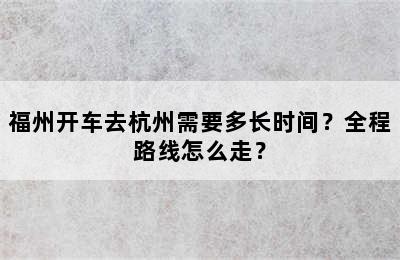 福州开车去杭州需要多长时间？全程路线怎么走？