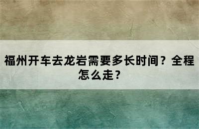 福州开车去龙岩需要多长时间？全程怎么走？