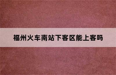 福州火车南站下客区能上客吗