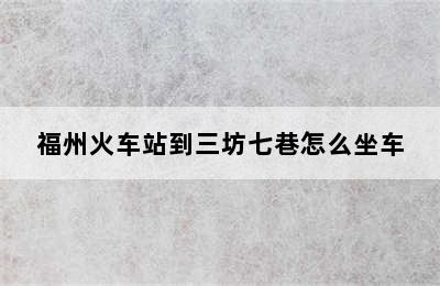 福州火车站到三坊七巷怎么坐车