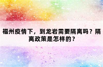 福州疫情下，到龙岩需要隔离吗？隔离政策是怎样的？