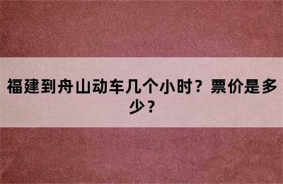 福建到舟山动车几个小时？票价是多少？