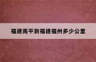 福建南平到福建福州多少公里