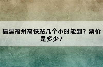福建福州高铁站几个小时能到？票价是多少？