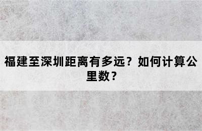 福建至深圳距离有多远？如何计算公里数？