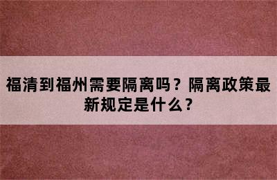 福清到福州需要隔离吗？隔离政策最新规定是什么？