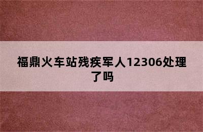 福鼎火车站残疾军人12306处理了吗