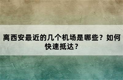 离西安最近的几个机场是哪些？如何快速抵达？