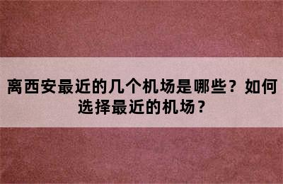 离西安最近的几个机场是哪些？如何选择最近的机场？