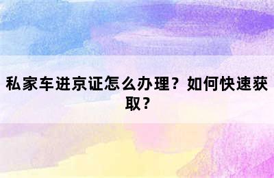 私家车进京证怎么办理？如何快速获取？
