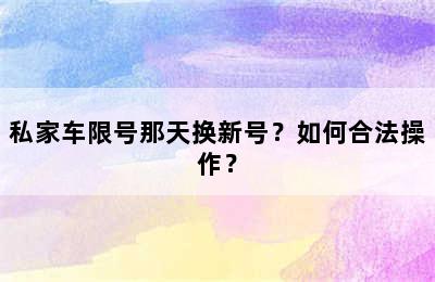 私家车限号那天换新号？如何合法操作？