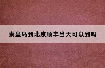 秦皇岛到北京顺丰当天可以到吗