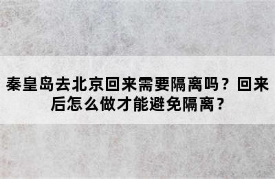 秦皇岛去北京回来需要隔离吗？回来后怎么做才能避免隔离？