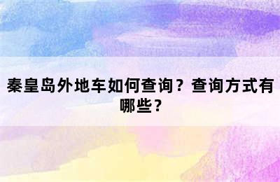 秦皇岛外地车如何查询？查询方式有哪些？