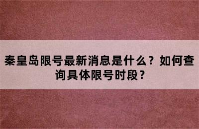 秦皇岛限号最新消息是什么？如何查询具体限号时段？